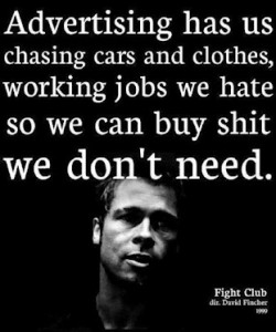 Advertising has us chasing cars and clothes, working jobs we hate, so we can buy shit we don't need