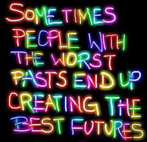 Sometimes people with the worst pasts end up creating the best futures
