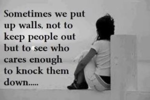 Sometimes we put up walls not to keep people out but to see who cares enough to knock them down