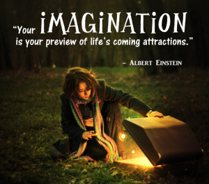 Your Imagination is your preview of life's coming attractions